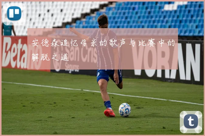 安德森追忆母亲的歌声与比赛中的解脱之道