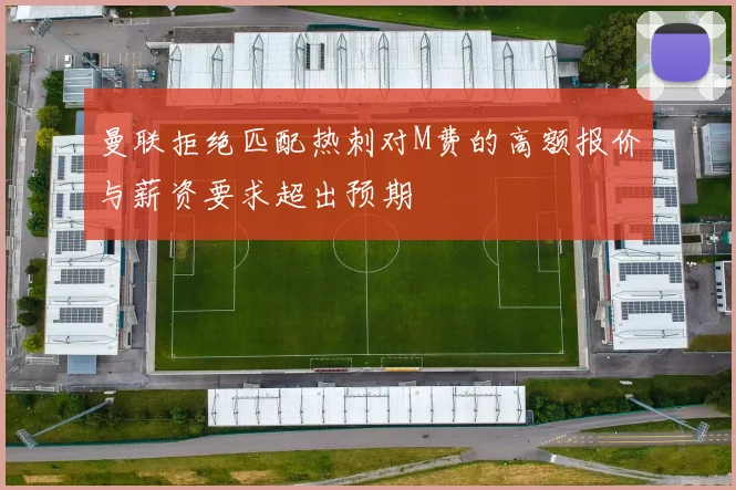 曼联拒绝匹配热刺对M费的高额报价与薪资要求超出预期