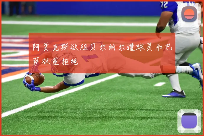 阿贾克斯欲租贝尔纳尔遭球员和巴萨双重拒绝