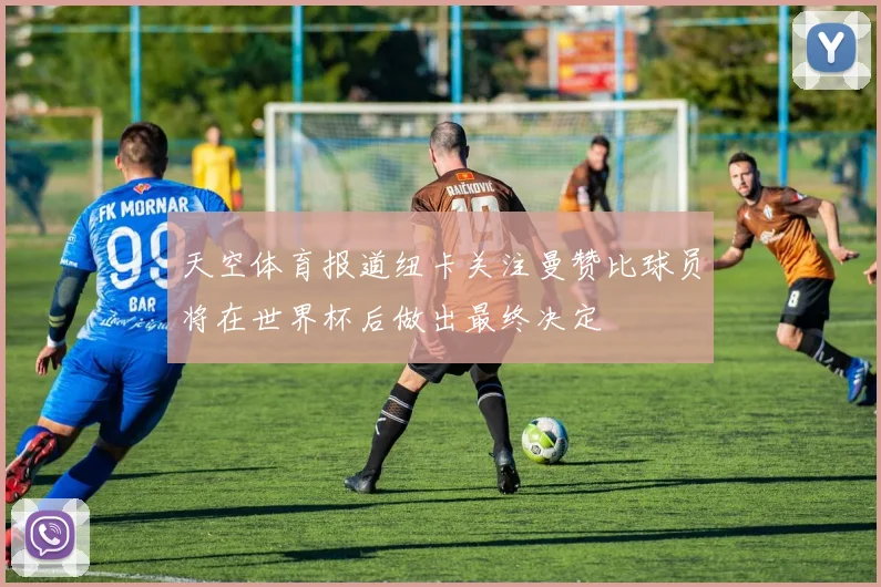 天空体育报道纽卡关注曼赞比球员将在世界杯后做出最终决定