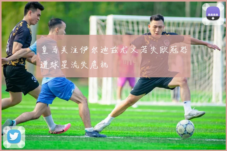 皇马关注伊尔迪兹尤文若失欧冠恐遭球星流失危机