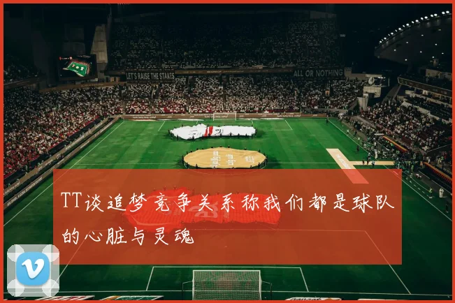 TT谈追梦竞争关系称我们都是球队的心脏与灵魂