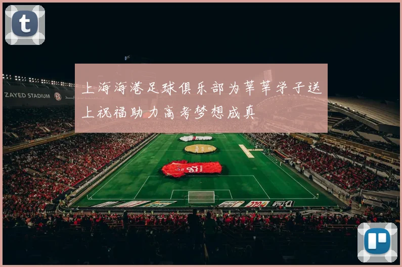上海海港足球俱乐部为莘莘学子送上祝福助力高考梦想成真